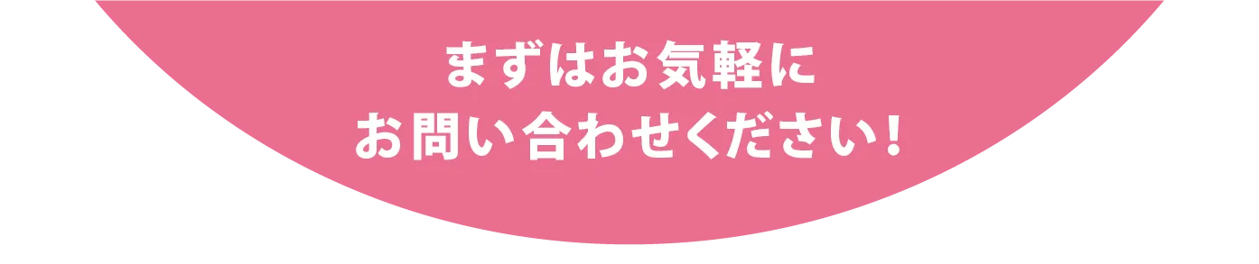 まずはお気軽にお問い合わせください！